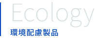 Ecology 環境配慮製品